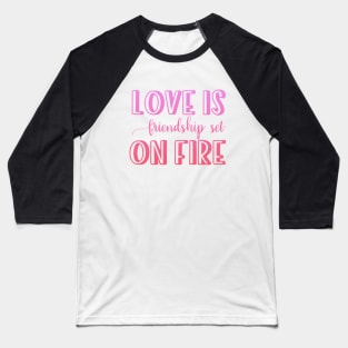 Love is friendship set on fire Baseball T-Shirt